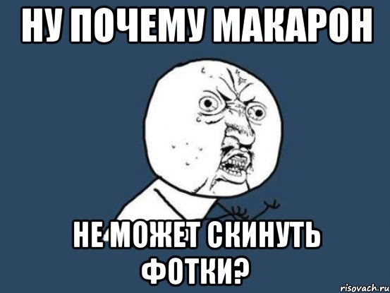 ну почему макарон не может скинуть фотки?, Мем Ну почему