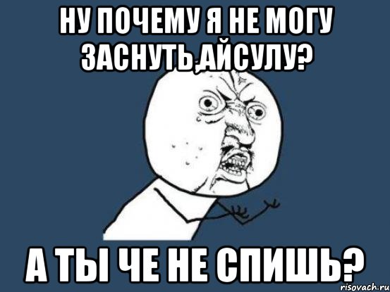 Ну почему я не могу заснуть,Айсулу? А ты че не спишь?, Мем Ну почему