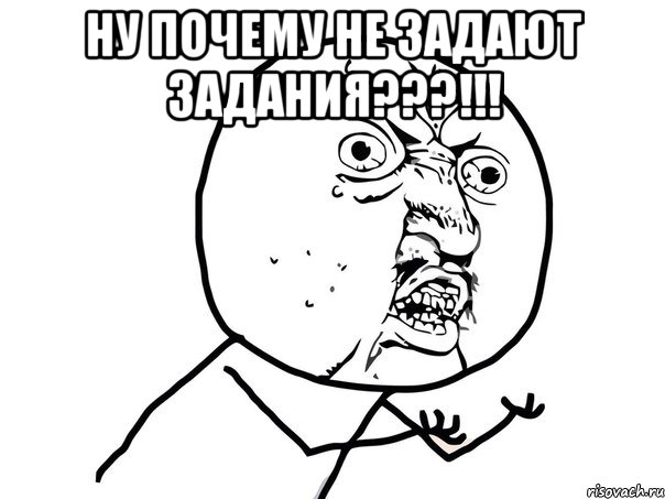 Ну почему не задают задания???!!! , Мем Ну почему (белый фон)