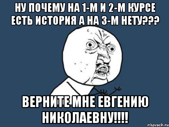 ну почему на 1-м и 2-м курсе есть история а на 3-м нету??? Верните мне Евгению Николаевну!!!!, Мем Ну почему