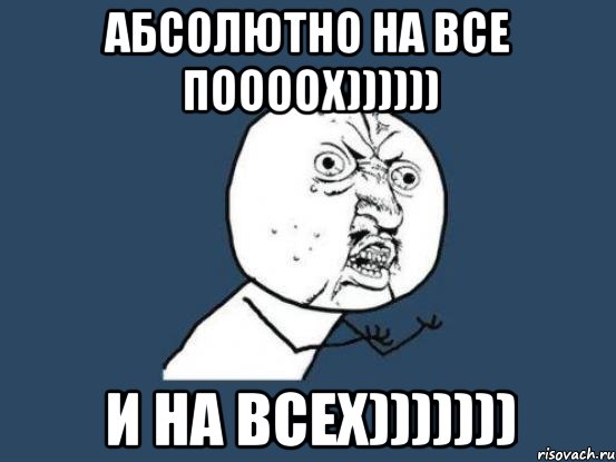 абсолютно на все поооох)))))) и на всех))))))), Мем Ну почему