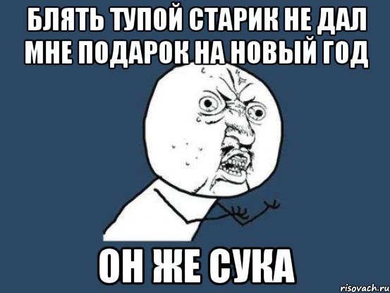 блять тупой старик не дал мне подарок на новый год он же сука, Мем Ну почему