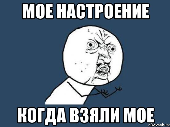 мое настроение когда взяли мое, Мем Ну почему