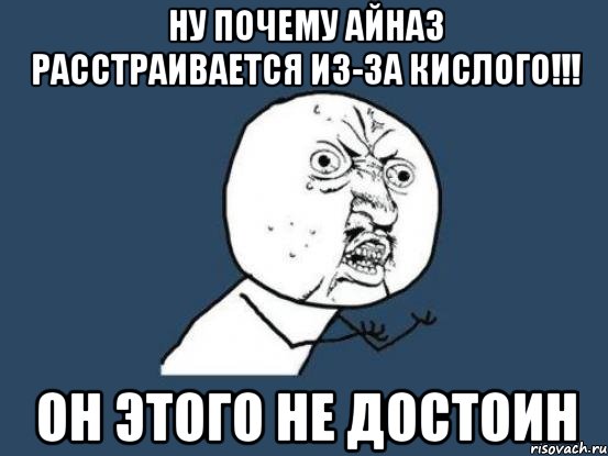 Ну почему Айназ расстраивается из-за Кислого!!! Он этого не достоин, Мем Ну почему