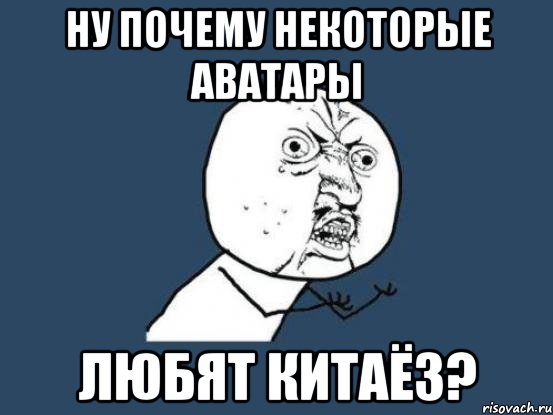 Ну почему некоторые аватары любят китаёз?, Мем Ну почему