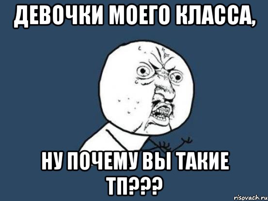 Девочки моего класса, НУ ПОЧЕМУ ВЫ ТАКИЕ ТП???, Мем Ну почему