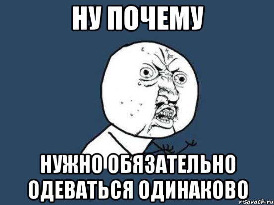 ну почему нужно обязательно одеваться одинаково, Мем Ну почему