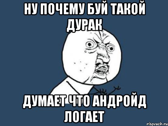 НУ почему буй такой дурак думает что андройд логает, Мем Ну почему