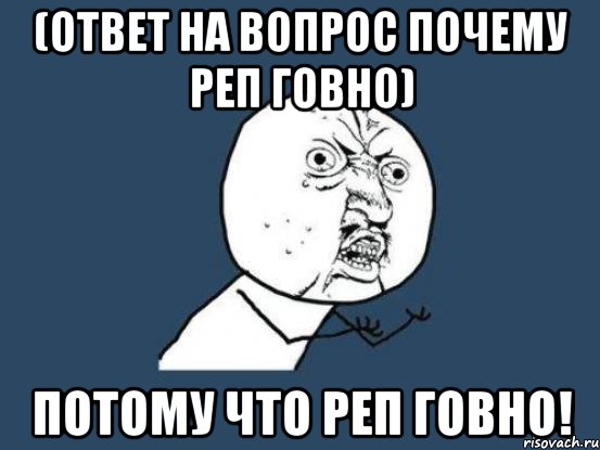 (Ответ на вопрос почему реп говно) Потому что реп говно!, Мем Ну почему