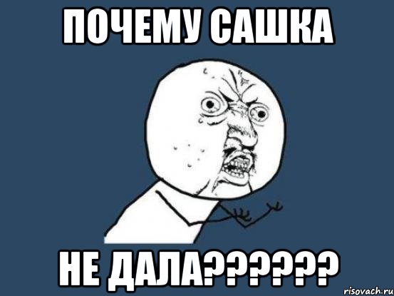 ПОЧЕМУ САШКА НЕ ДАЛА??????, Мем Ну почему