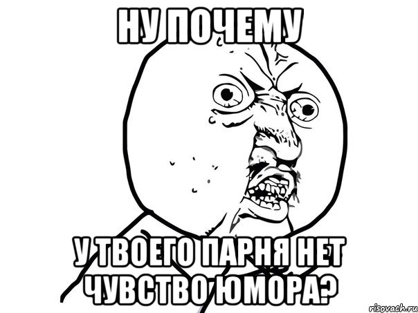 Ну почему у твоего парня нет чувство юмора?, Мем Ну почему (белый фон)