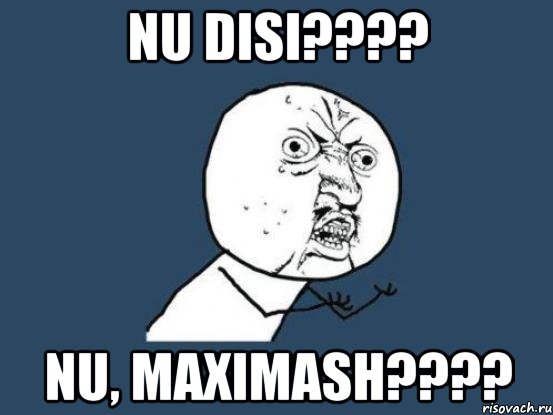 Nu disi???? nu, Maximash????, Мем Ну почему