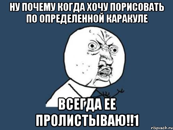 Ну почему когда хочу порисовать по определенной каракуле всегда ее пролистываю!!1, Мем Ну почему