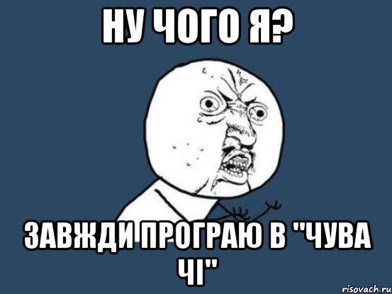 Ну чого я? завжди програю в "чува чі", Мем Ну почему