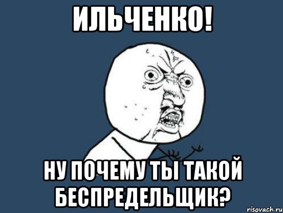 Ильченко! Ну почему ты такой беспредельщик?, Мем Ну почему