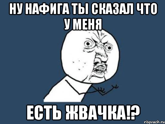 Ну нафига ты сказал что у меня Есть жвачка!?, Мем Ну почему