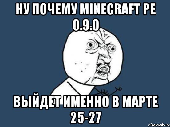 Ну почему minecraft pe 0.9.0 Выйдет именно в марте 25-27, Мем Ну почему