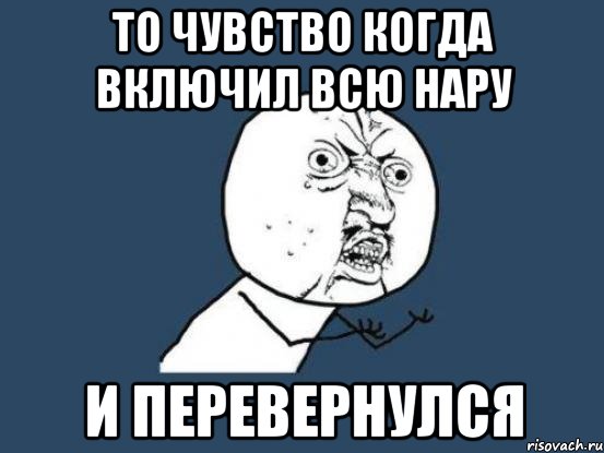 то чувство когда включил всю нару и перевернулся, Мем Ну почему