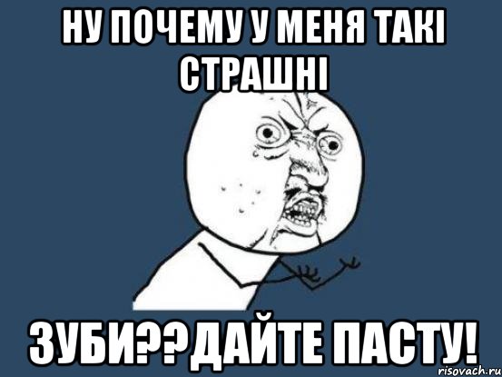 Ну почему у меня такі страшні Зуби??дайте пасту!, Мем Ну почему