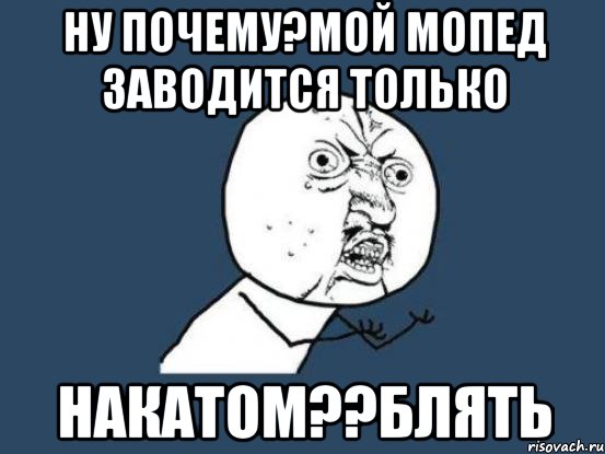 Ну почему?мой мопед заводится только Накатом??блять, Мем Ну почему