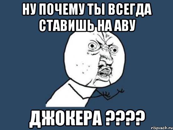 Ну почему ты всегда ставишь на аву Джокера ????, Мем Ну почему