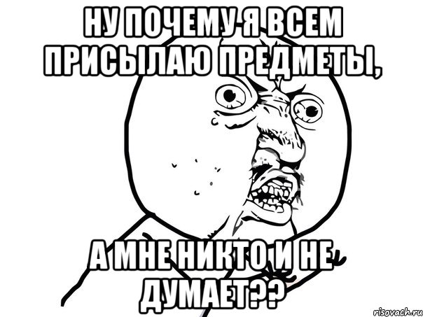 Ну почему я всем присылаю предметы, а мне никто и не думает??, Мем Ну почему (белый фон)