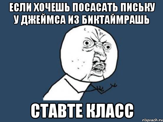 ЕСЛИ ХОЧЕШЬ ПОСАСАТЬ ПИСЬКУ У ДЖЕЙМСА ИЗ БИКТАЙМРАШЬ СТАВТЕ КЛАСС, Мем Ну почему