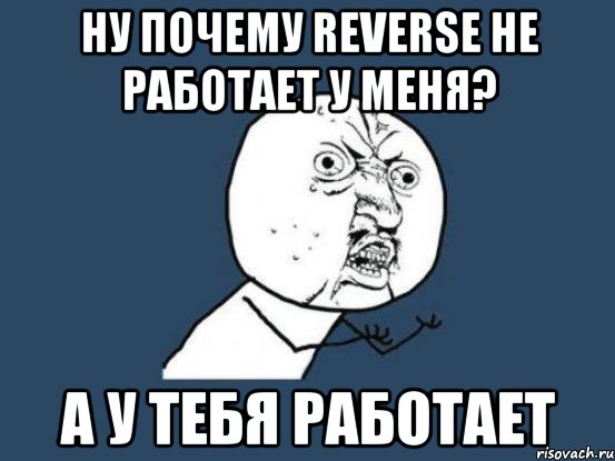 Ну почему reverse не работает у меня? А у тебя работает, Мем Ну почему