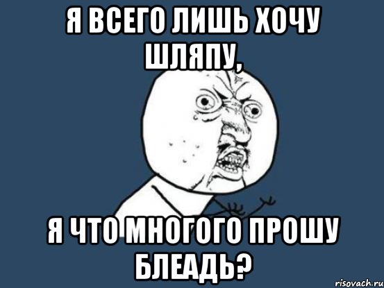 Я всего лишь хочу шляпу, Я что многого прошу блеадь?, Мем Ну почему