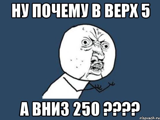 ну почему в верх 5 а вниз 250 ????, Мем Ну почему