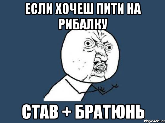 Если хочеш пити на рибалку став + братюнь, Мем Ну почему