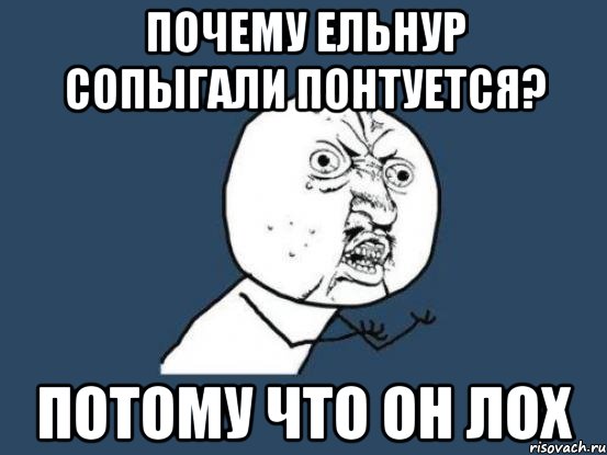 почему ельнур сопыгали понтуется? ПОТОМУ ЧТО ОН ЛОХ, Мем Ну почему