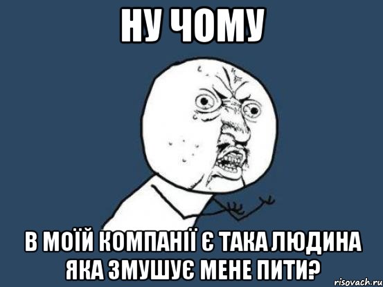 ну чому в моїй компанії є така людина яка змушує мене пити?, Мем Ну почему