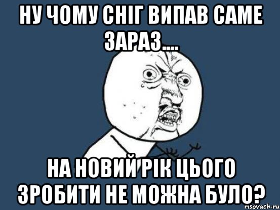 Ну чому сніг випав саме зараз.... на Новий Рік цього зробити не можна було?, Мем Ну почему