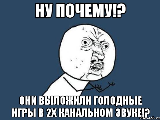 НУ почему!? они выложили голодные игры в 2х канальном звуке!?, Мем Ну почему