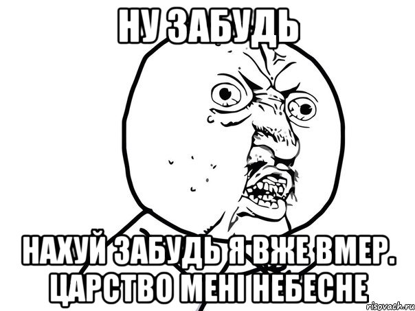 Ну забудь Нахуй забудь я вже вмер. Царство мені небесне, Мем Ну почему (белый фон)