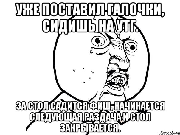 Уже поставил галочки, сидишь на УТГ. За стол садится фиш, начинается следующая раздача и стол закрывается., Мем Ну почему (белый фон)