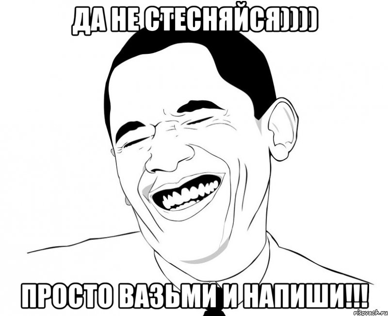 да не стесняйся)))) просто вазьми и напиши!!!, Мем Обама смеется