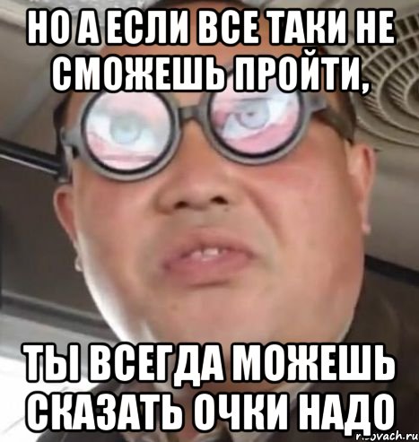 но а если все таки не сможешь пройти, ты всегда можешь сказать очки надо, Мем Очки ннада А чётки ннада