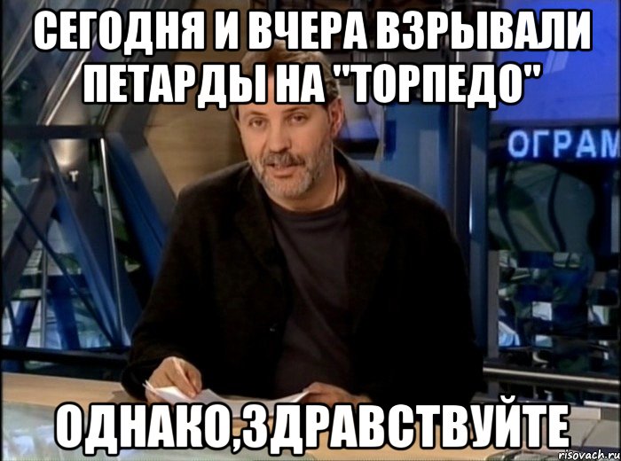 Сегодня и вчера взрывали петарды на "Торпедо" Однако,здравствуйте, Мем Однако Здравствуйте