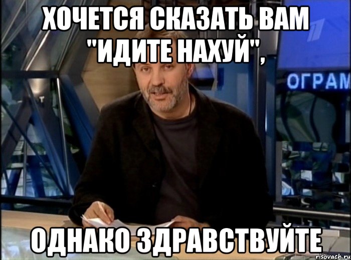 ХОЧЕТСЯ СКАЗАТЬ ВАМ "ИДИТЕ НАХУЙ", ОДНАКО ЗДРАВСТВУЙТЕ, Мем Однако Здравствуйте