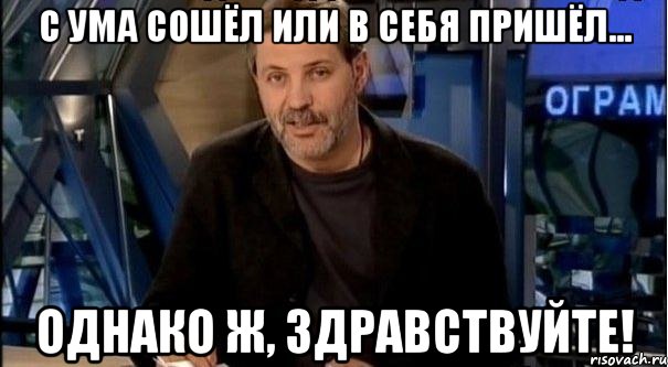 с ума сошёл или в себя пришёл... однако ж, здравствуйте!, Мем Однако Здравствуйте