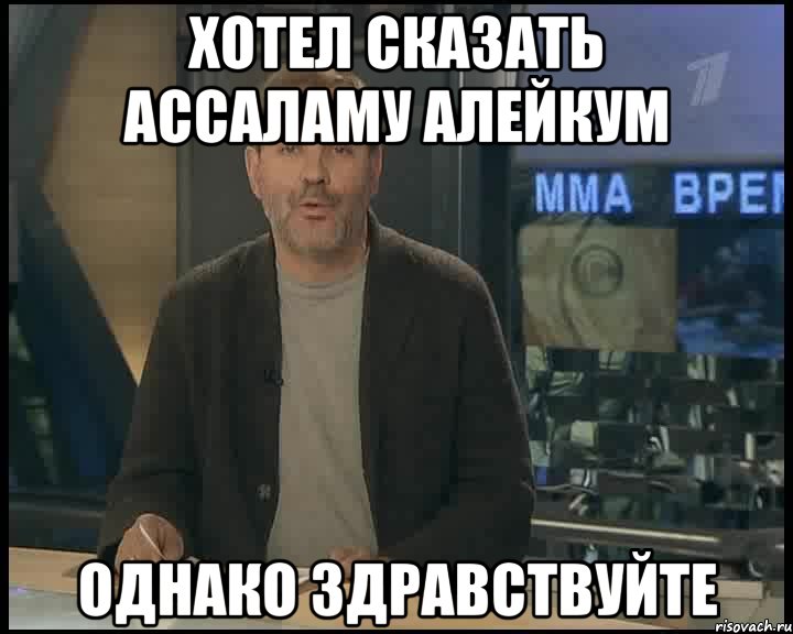 Хотел сказать Ассаламу Алейкум Однако Здравствуйте, Мем Однако Здравствуйте