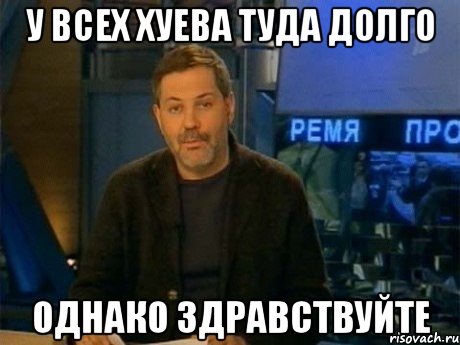 У всех хуева туда долго Однако здравствуйте, Мем Однако Здравствуйте