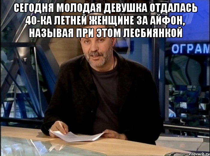 Сегодня молодая девушка отдалась 40-ка летней женщине за айфон, называя при этом лесбиянкой , Мем Однако Здравствуйте