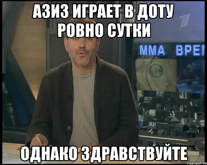 АЗИЗ ИГРАЕТ В ДОТУ РОВНО СУТКИ ОДНАКО ЗДРАВСТВУЙТЕ, Мем Однако Здравствуйте