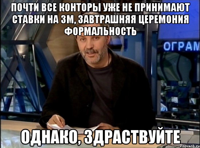 Почти все конторы уже не принимают ставки на ЗМ, завтрашняя церемония формальность Однако, здраствуйте, Мем Однако Здравствуйте