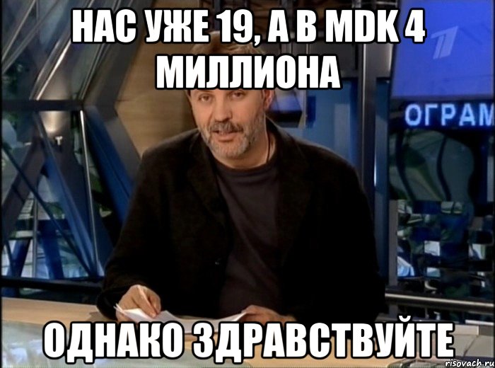 Нас уже 19, а в MDK 4 миллиона Однако Здравствуйте, Мем Однако Здравствуйте