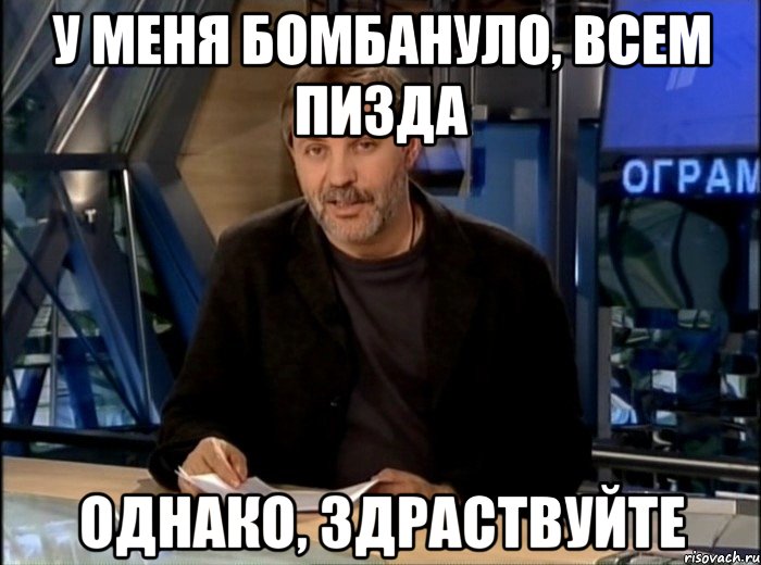 У меня бомбануло, всем пизда Однако, здраствуйте, Мем Однако Здравствуйте