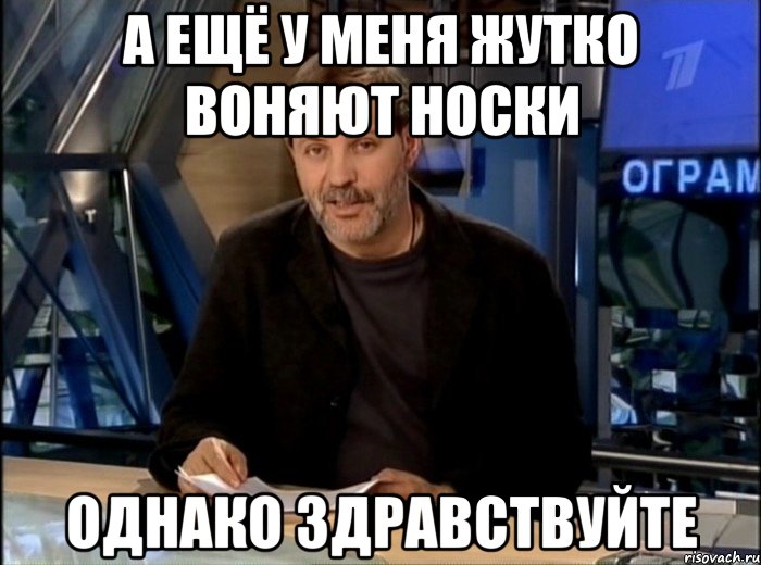 А ещё у меня жутко воняют носки Однако здравствуйте, Мем Однако Здравствуйте